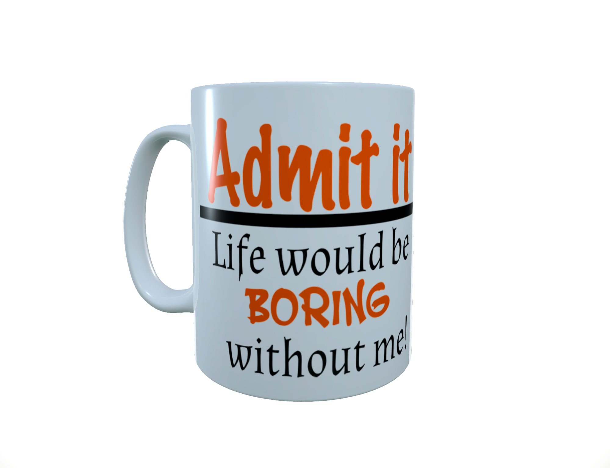 Admit It Life Would Be Boring Without Me Slogan Ceramic Mug